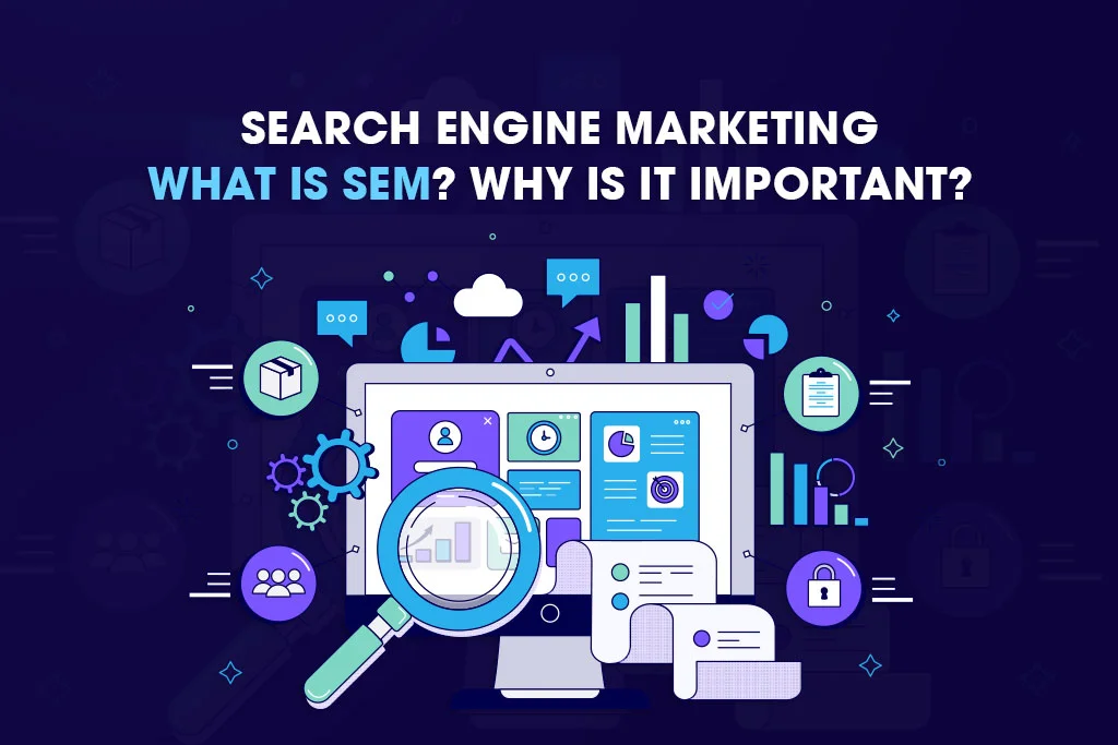 Search Engine Marketing: What is SEM? Why is it Important?